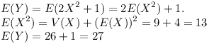 [tex]E(Y)=E(2X^2 +1)=2E(X^2)+1.\\E(X^2)=V(X)+(E(X))^2=9+4=13\\E(Y)=26+1=27[/tex]