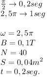 [tex]\begin{array}{l} \frac{\pi }{2} \to 0,2seg \\  2,5\pi  \to 1seg \\ \\  \omega  = 2,5\pi  \\  B = 0,1T \\  N = 40 \\  S = 0,04m^2  \\  t = 0,2seg. \\  \end{array}[/tex]