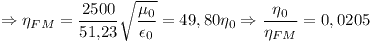 [tex]\Rightarrow \eta _{FM} = \frac{2500}{51.23} \sqrt{\frac{\mu _0}{\epsilon _0}} = 49,80 \eta _0 \Rightarrow \frac{\eta _0}{\eta _{FM}} = 0,0205[/tex]