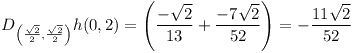 [tex]D_{ \left(\frac{\sqrt{2}}{2},\frac{\sqrt{2}}{2}\right) } h(0,2) = \left(\displaystyle\frac{-\sqrt{2}}{13}+\displaystyle\frac{-7\sqrt{2}}{52}\right) = -\displaystyle\frac{11\sqrt{2}}{52} [/tex]
