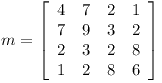 [tex]m = \left[ \begin{array}{cccc}  4 & 7 & 2 & 1 \\ 7 & 9 & 3 & 2 \\ 2 & 3 & 2 & 8 \\ 1 & 2 & 8 & 6 \\ \end{array} \right][/tex]