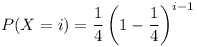 [tex] P(X=i) = \frac{1}{4} \left(1 - \frac{1}{4} \right)^{i-1} [/tex]