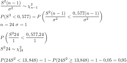 [tex] \frac{S^{2} (n-1)}{ \sigma^2} \sim \chi^{2}_{n-1}\\P(S^2 < 0,577) = P \left(\frac{S^{2} (n-1)}{ \sigma^2} < \frac{0,577 (n-1)}{ \sigma^2} \right)\\n=24 \ \sigma =1\\\\P \left(\frac{S^{2} 24}{1} < \frac{0,577 . 24}{1} \right)\\\\S^{2} 24 \sim \chi^{2}_{24}\\\\P(24 S^2 < 13,848) = 1 - P(24 S^2 \geq 13.848)= 1 - 0.05 = 0.95   [/tex]