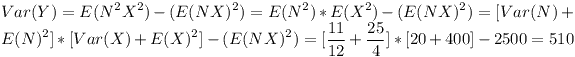 [tex]Var(Y)=E(N^2X^2)-(E(NX)^2)=E(N^2)*E(X^2)-(E(NX)^2)=[Var(N)+E(N)^2]*[Var(X)+E(X)^2]-(E(NX)^2)=[\frac{11}{12}+ \frac{25}{4}]*[20+400]-2500=510 [/tex]