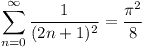 [tex] \sum_{n=0}^{\infty} \frac{1}{(2n+1)^2} = \frac{\pi^2}{8} [/tex]