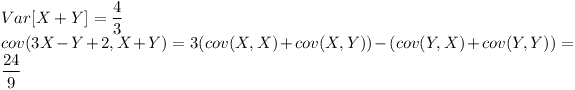 [tex]Var[X+Y]= \frac{4}{3}\\cov(3X-Y+2,X+Y)=3(cov(X,X)+cov(X,Y))-(cov(Y,X)+cov(Y,Y))= \frac{24}{9}[/tex]