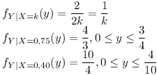 [tex]f_{Y|X=k}(y)= \frac{2}{2k}= \frac{1}{k}\\f_{Y|X=0.75}(y)= \frac{4}{3}, 0 \le y \le \frac{3}{4}\\f_{Y|X=0.40}(y)= \frac{10}{4}, 0 \le y \le \frac{4}{10}[/tex]