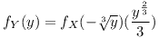 [tex]f_Y (y)=f_X (-\sqrt[3]{y})(\frac{y^ \frac{2}{3}}{3})[/tex]