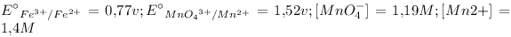 [tex] E_{Fe^{3+}/Fe^{2+}} =0.77v ;   E_{{MnO_4}^{3+}/Mn^{2+}} =1.52v ; [MnO^{-}_4]=1.19M ;  [Mn{2+}]=1.4M [/tex]