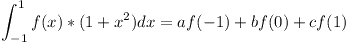 [tex]\int_{-1}^{1}f(x)*(1+x^{2})dx=af(-1)+bf(0)+cf(1)[/tex]