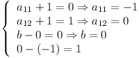 [tex] \left \{ \begin{array}{llll} a_{11} + 1 = 0 \Rightarrow a_{11} = -1 \\ a_{12} + 1 = 1 \Rightarrow a_{12} = 0 \\ b - 0 = 0 \Rightarrow b = 0 \\ 0 - ( - 1 ) = 1 \end{array}\right.[/tex]