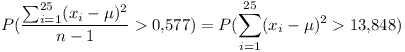[tex]P(\frac{\sum_{i=1}^{25}(x_i - \mu)^2}{n-1} > 0.577) = P(\sum_{i=1}^{25}(x_i - \mu)^2 > 13.848)[/tex]