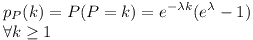 [tex] p_P (k)=P(P=k)= e^{- \lambda k} (e^{\lambda} -1) \\ \forall k \ge 1 [/tex]