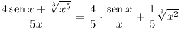 [tex]\frac{4\sen x + \sqrt[3]{x^5}}{5x} = \frac{4}{5} \cdot \frac{\sen x}{x} + \frac{1}{5}\sqrt[3]{x^2}[/tex]