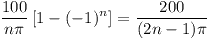 [tex]\frac{100}{n\pi}\left[ 1 - (-1)^{n} \right] = \frac{200}{(2n-1)\pi}[/tex]