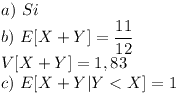 [tex]a) \ Si\\b) \ E[X+Y]= \frac{11}{12}\\V[X+Y] = 1,83\\c) \ E[X+Y|Y<X] = 1[/tex]