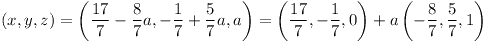 [tex](x, y, z) = \left ( \frac{17}{7} - \frac{8}{7} a, -\frac{1}{7} + \frac{5}{7} a, a \right)= \left ( \frac{17}{7}, -\frac{1}{7}, 0 \right) + a\left ( - \frac{8}{7}, \frac{5}{7}, 1 \right)[/tex]