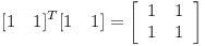 [tex][1 \quad 1]^T [1 \quad 1] = \left[ \begin{array}{cc}1 & 1 \\1 & 1 \end{array} \right][/tex]