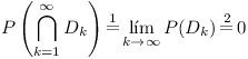 [tex]P\left( {\bigcap\limits_{k = 1}^\infty  {D_k } } \right)\mathop  = \limits^1 \mathop {\lim }\limits_{k \to \infty } P(D_k )\mathop  = \limits^2 0[/tex]