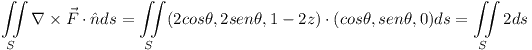 [tex]\iint\limits _{S} \nabla \times \vec{F} \cdot \hat{n} ds=\iint\limits _{S} (2cos\theta,2sen\theta,1-2z) \cdot (cos\theta,sen\theta,0)ds=\iint\limits _{S} 2ds[/tex]