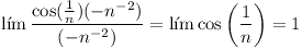 [tex]\lim\frac{\cos(\frac{1}{n}) (-n^{-2})}{(-n^{-2})}=\lim \cos\left(\frac{1}{n}\right) = 1 [/tex]