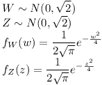 [tex]W \sim N(0, \sqrt 2) \\Z \sim N(0, \sqrt 2) \\f_{W}(w)= \frac{1}{2 \sqrt \pi} e^{ -\frac{w^2}{4}} \\f_{Z}(z)= \frac{1}{2 \sqrt \pi} e^{ -\frac{z^2}{4}}[/tex]