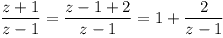 [tex]\frac{z+1}{z-1} = \frac{z - 1 +2}{z-1} = 1+\frac{2}{z-1}[/tex]