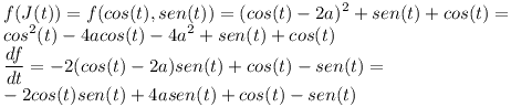 [tex]f(J(t))=f(cos(t),sen(t))=(cos(t)-2a)^2 + sen(t) + cos(t)= \\cos^2(t)-4acos(t)-4a^2+sen(t)+cos(t) \\\frac{df}{dt} = -2(cos(t)-2a)sen(t)+cos(t)-sen(t)= \\-2cos(t)sen(t)+4asen(t)+cos(t)-sen(t)[/tex]