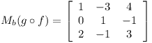 [tex]M_b(g \circ f) = \left[\begin{array}{ccc}1 & -3 & 4\\0 & 1 & -1\\2 & -1 & 3\end{array}\right][/tex]