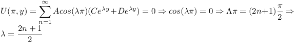 [tex]U(\pi,y)=\sum^{\infty}_{n=1}Acos(\lambda \pi)(Ce^{\lambda y}+De^{\lambda y})=0 \Rightarrow cos(\lambda \pi)=0 \Rightarrow \Lambda \pi = (2n+1)\frac{\pi}{2} \Rightarrow \lambda = \frac{2n+1}{2}[/tex]