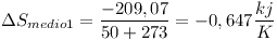 [tex]\Delta S_{medio1} =\frac{-209,07}{50+273} = -0,647 \frac{kj}{K} [/tex]