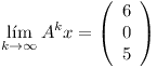 [tex]\mathop {\lim }\limits_{k \to \infty } A^k x = \left( {\begin{array}{*{20}c}   6  \\   0  \\   5  \\\end{array}} \right)[/tex]