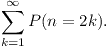 [tex]\sum_{k=1}^{\infty}P(n=2k).[/tex]