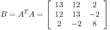[tex]B = A^{T}A = \left[ \begin{array}{ccc} 13 & 12 & 2 \\ 12 & 13 & -2 \\ 2 & -2 & 8 \end{array} \right][/tex]