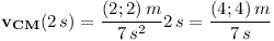 [tex]\mathbf{v _{CM}}(2\,s)=\frac{(2;2)\,m}{7\,s^2}2\,s=\frac{(4;4)\,m}{7\,s}[/tex]