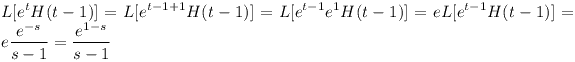 [tex] L[e^tH(t-1)]=L[e^{t-1+1}H(t-1)]=L[e^{t-1}e^{1}H(t-1)]=eL[e^{t-1}H(t-1)]=e\frac{e^{-s}}{s-1}=\frac{e^{1-s}}{s-1}[/tex]