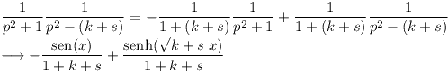 [tex]\frac{1}{p^2+1}\frac{1}{p^2-(k+s)} =  -\frac{1}{1+(k+s)}\frac{1}{p^2+1}+\frac{1}{1+(k+s)}\frac{1}{p^2-(k+s)} \\\longrightarrow - \frac{\sen(x)}{1+k+s} + \frac{\senh(\sqrt{k+s}\;x)}{1+k+s}[/tex]