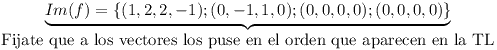 [tex]\underbrace{ Im(f) = \{ (1,2,2,-1) ; (0,-1,1,0)  ; (0,0,0,0) ; (0,0,0,0) \} }_{\mbox{Fijate que a los vectores los puse en el orden que aparecen en la TL} } [/tex]