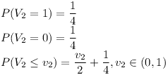 [tex]P(V_2=1)= \frac{1}{4} \\P(V_2=0)= \frac{1}{4} \\P(V_2 \le v_2)= \frac{v_2}{2} +\frac{1}{4}, v_2 \in (0,1)[/tex]