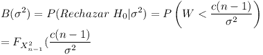 [tex] B ( \sigma^2 ) =  P ( Rechazar \ H_0 | \sigma^2 ) = P \left(  W < \frac{ c (n-1) }{ \sigma^2 } \right )\\= F_{X^{2}_{n-1} } ( \frac{c (n-1) }{ \sigma^2 } [/tex]