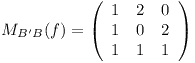 [tex]M_{B'B} (f)=\left(\begin {array} {ccc} 1 & 2 & 0 \\ 1 & 0 & 2 \\ 1 & 1 & 1\end{array} \right)[/tex]