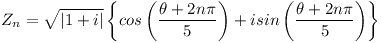 [tex] Z_n = \sqrt {|1+i|} \left \{ cos \left ( \frac {\theta + 2n \pi}{5} \right ) + i sin \left ( \frac {\theta + 2n \pi}{5} \right ) \right \} [/tex]