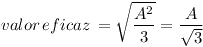 [tex]valor\,eficaz\, = \sqrt {\frac{{{A^2}}}{3}} = \frac{A}{{\sqrt 3 }}[/tex]