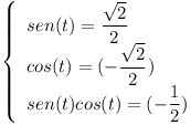 [tex]  \left\lbrace\begin{array}{l}    sen (t) =  \displaystyle\frac{ \sqrt{2} }{2} \\     cos (t) = ( -  \displaystyle\frac{ \sqrt{2} }{2}  )   \\    sen (t) cos (t)  = ( -  \displaystyle\frac{1}{2} )  \\\end{array}\right.  [/tex]