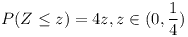 [tex]P(Z \le z)=4z, z \in (0, \frac{1}{4})[/tex]