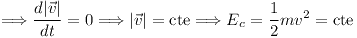 [tex]\Longrightarrow \frac{d |\vec{v}|}{dt}=0 \Longrightarrow |\vec{v}|=\mbox{cte} \Longrightarrow E_c=\frac{1}{2}mv^2=\mbox{cte}[/tex]