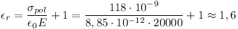 [tex]\epsilon_{r} = \frac{\sigma_{pol}}{\epsilon_{0}E} + 1 = \frac{118 \cdot 10^{-9}}{8,85 \cdot 10^{-12} \cdot 20000} + 1 \approx 1,6[/tex]