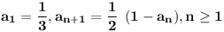 [tex]\mathbf{a_{1} = \frac{1}{3}} , \mathbf{a_{n+1} = \frac{1}{2} \;  \left( 1 - a_{n} \right)} , \mathbf{n \geq 1}[/tex]