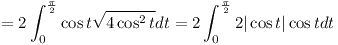 [tex]= 2\int ^{\frac{\pi}{2}} _0 \cos t\sqrt{4\cos ^2 t}dt = 2\int ^{\frac{\pi}{2}} _0 2|\cos t|\cos tdt[/tex]