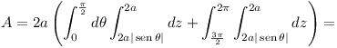 [tex]A = 2a \left ( \int_0^{\frac{\pi}{2}} d\theta \int_{2a|\sen\theta|}^{2a} dz + \int_{\frac{3\pi}{2}}^{2\pi} \int_{2a|\sen\theta|}^{2a} dz \right ) =[/tex]